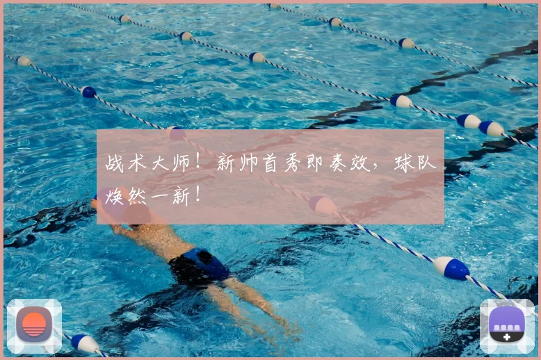 战术大师！新帅首秀即奏效，球队焕然一新！