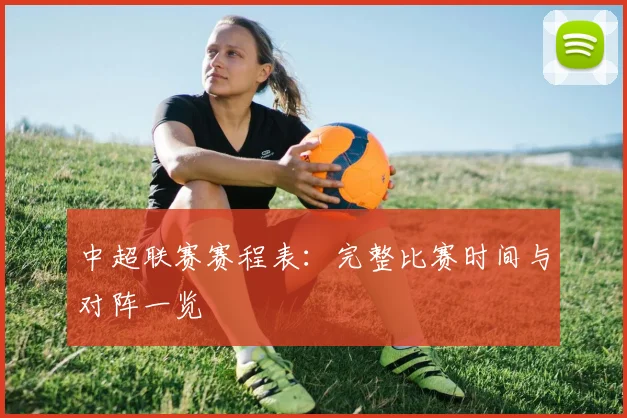 中超联赛赛程表:完整比赛时间与对阵一览