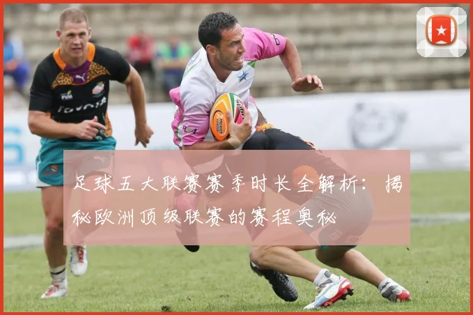 足球五大联赛赛季时长全解析：揭秘欧洲顶级联赛的赛程奥秘