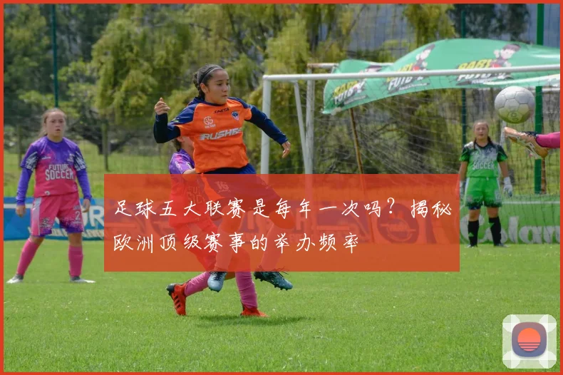 足球五大联赛是每年一次吗？揭秘欧洲顶级赛事的举办频率