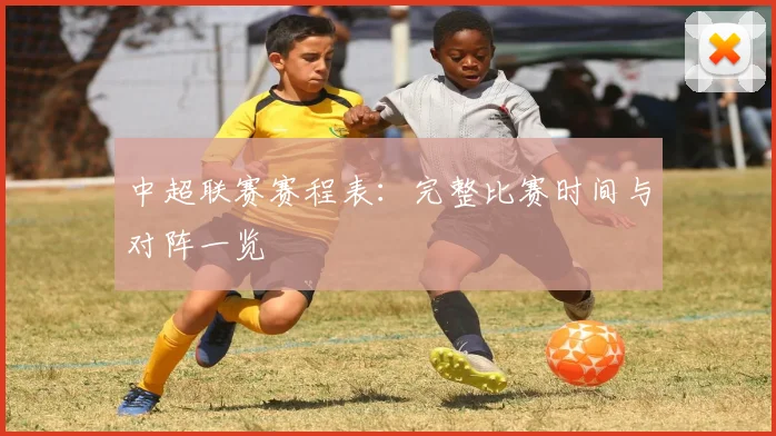 中超联赛赛程表：完整比赛时间与对阵一览