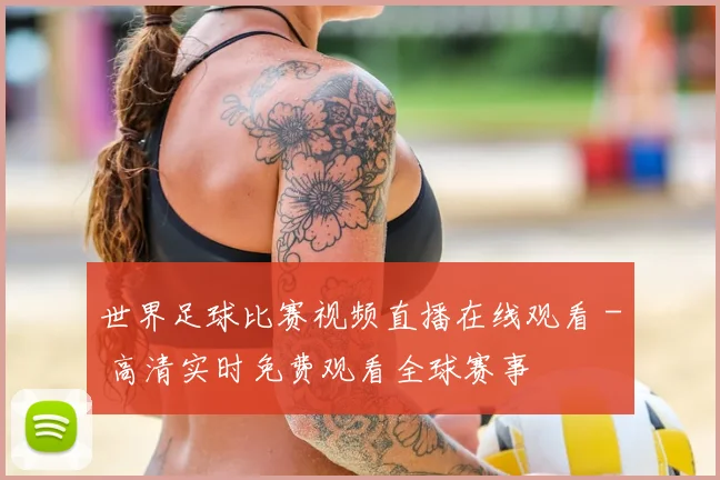 世界足球比赛视频直播在线观看 - 高清实时免费观看全球赛事